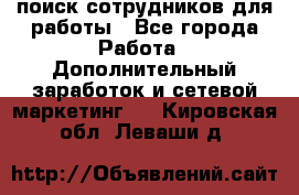 поиск сотрудников для работы - Все города Работа » Дополнительный заработок и сетевой маркетинг   . Кировская обл.,Леваши д.